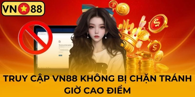 Truy cập VN88 không chặn cần tránh giờ cao điểm